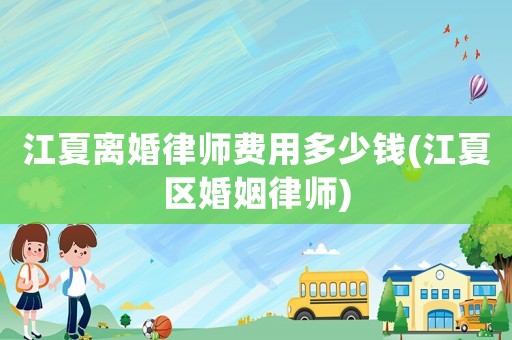 江夏離婚律師費(fèi)用多少錢(江夏區(qū)婚姻律師)