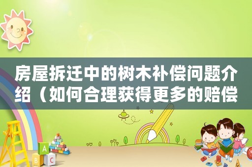 房屋拆遷中的樹木補償問題介紹（如何合理獲得更多的賠償）