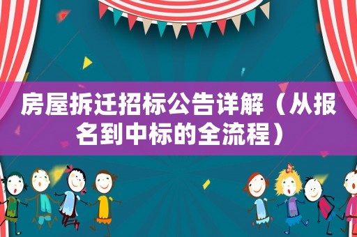 房屋拆遷招標公告詳解（從報名到中標的全流程）