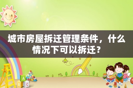 城市房屋拆遷管理條件，什么情況下可以拆遷？