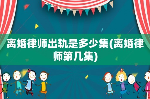 離婚律師出軌是多少集(離婚律師第幾集)