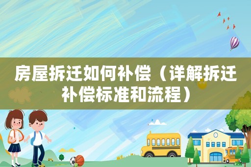 房屋拆遷如何補(bǔ)償（詳解拆遷補(bǔ)償標(biāo)準(zhǔn)和流程）