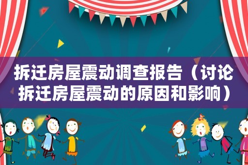 拆遷房屋震動調查報告（討論拆遷房屋震動的原因和影響）