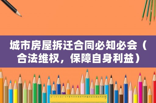 城市房屋拆遷合同必知必會（合法維權，保障自身利益）