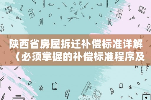 陜西省房屋拆遷補償標準詳解（必須掌握的補償標準程序及相關政策）