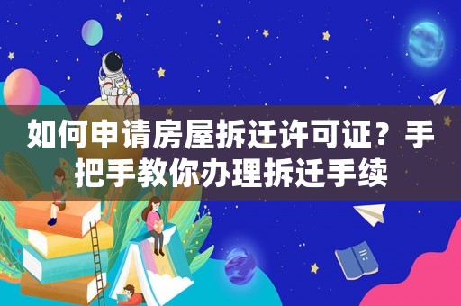 如何申請房屋拆遷許可證？手把手教你辦理拆遷手續(xù)