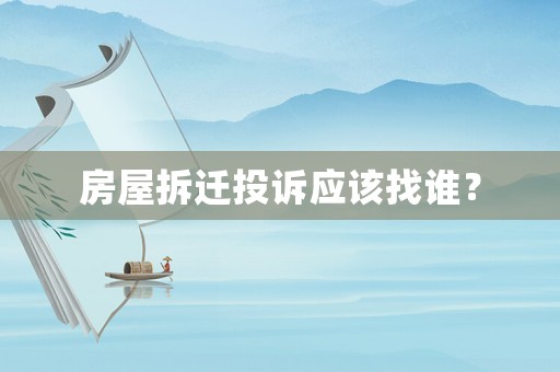 房屋拆遷投訴應(yīng)該找誰(shuí)？