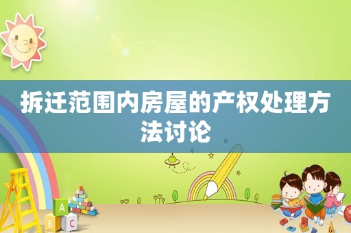 拆遷范圍內房屋的產權處理方法討論