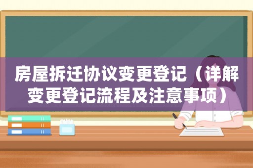 房屋拆遷協議變更登記（詳解變更登記流程及注意事項）