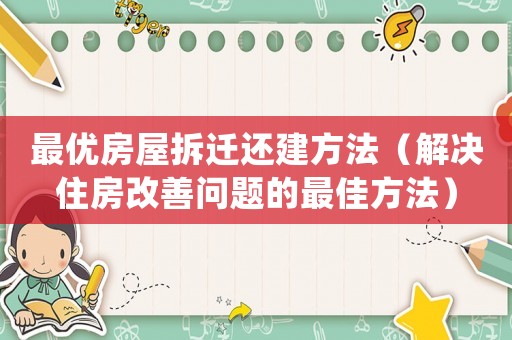 最優(yōu)房屋拆遷還建方法（解決住房改善問(wèn)題的最佳方法）