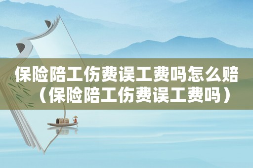 保險陪工傷費誤工費嗎怎么賠（保險陪工傷費誤工費嗎）