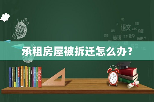 承租房屋被拆遷怎么辦？