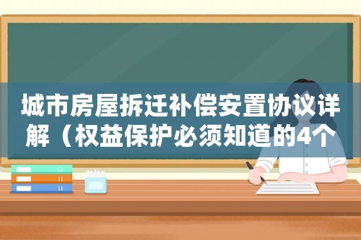 城市房屋拆遷補償安置協議詳解（權益保護必須知道的4個法律條款）