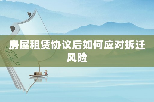 房屋租賃協議后如何應對拆遷風險
