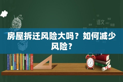 房屋拆遷風險大嗎？如何減少風險？