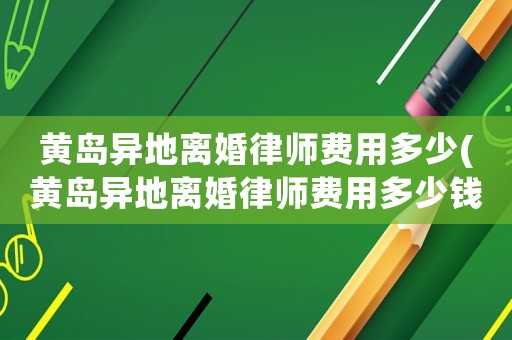 黃島異地離婚律師費(fèi)用多少(黃島異地離婚律師費(fèi)用多少錢)
