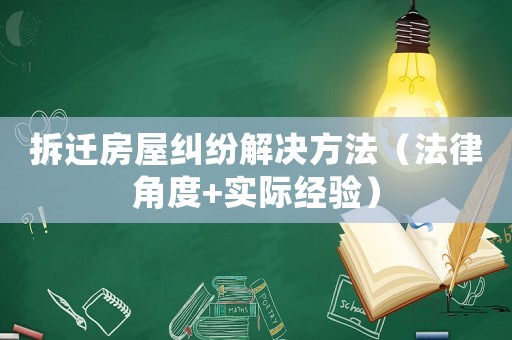 拆遷房屋糾紛解決方法（法律角度+實際經(jīng)驗）