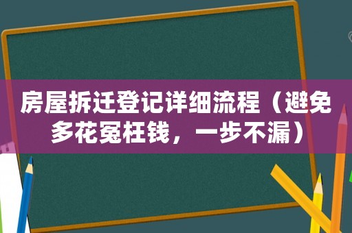 房屋拆遷登記詳細(xì)流程（避免多花冤枉錢，一步不漏）