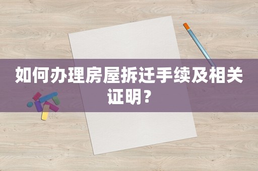 如何辦理房屋拆遷手續及相關證明？