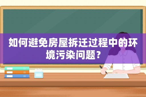 如何避免房屋拆遷過程中的環境污染問題？