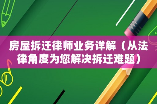 房屋拆遷律師業務詳解（從法律角度為您解決拆遷難題）