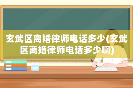玄武區離婚律師電話多少(玄武區離婚律師電話多少啊)