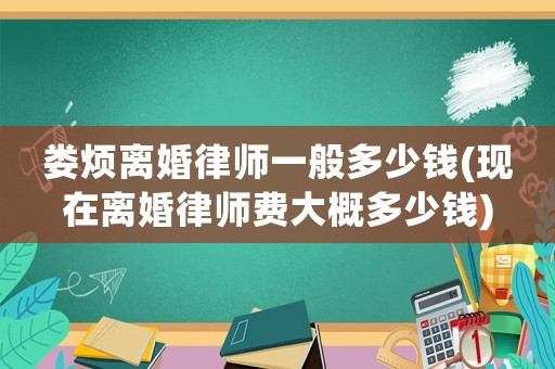 婁煩離婚律師一般多少錢(現在離婚律師費大概多少錢)