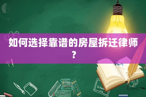 如何選擇靠譜的房屋拆遷律師？