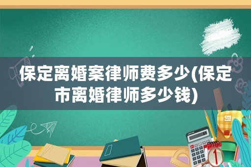 保定離婚案律師費(fèi)多少(保定市離婚律師多少錢)