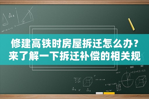 修建高鐵時(shí)房屋拆遷怎么辦？來(lái)了解一下拆遷補(bǔ)償?shù)南嚓P(guān)規(guī)定
