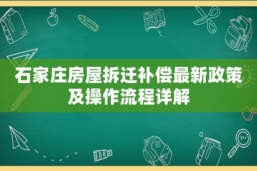 石家莊房屋拆遷補償最新政策及操作流程詳解