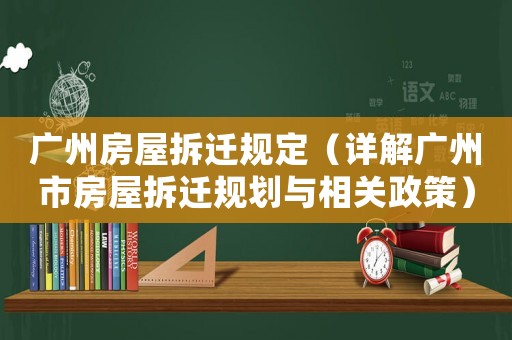 廣州房屋拆遷規定（詳解廣州市房屋拆遷規劃與相關政策）