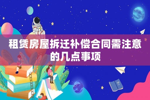 租賃房屋拆遷補償合同需注意的幾點事項