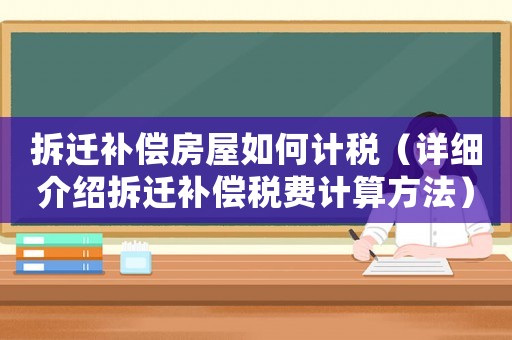 拆遷補償房屋如何計稅（詳細介紹拆遷補償稅費計算方法）