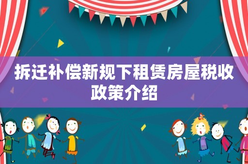 拆遷補償新規(guī)下租賃房屋稅收政策介紹