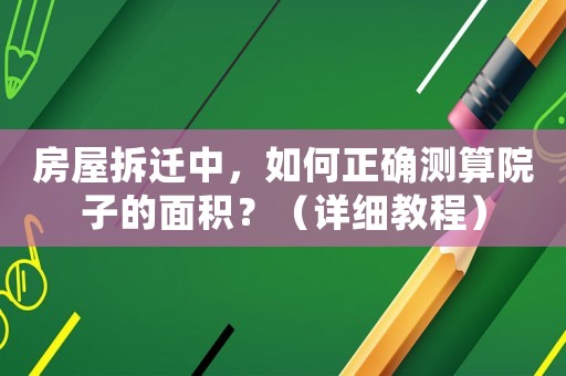 房屋拆遷中，如何正確測算院子的面積？（詳細教程）