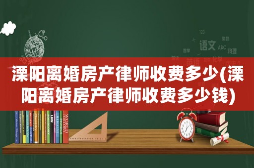 溧陽離婚房產律師收費多少(溧陽離婚房產律師收費多少錢)