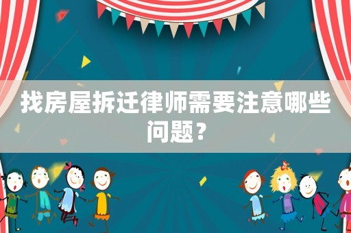 找房屋拆遷律師需要注意哪些問(wèn)題？