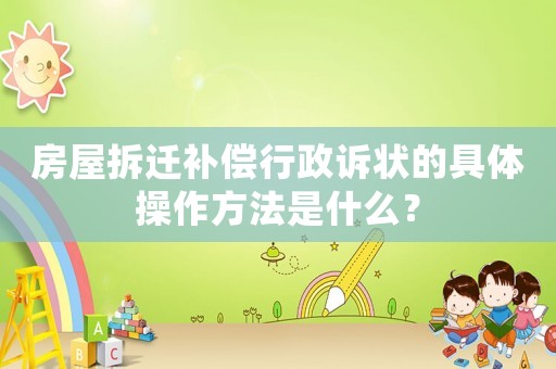 房屋拆遷補償行政訴狀的具體操作方法是什么？