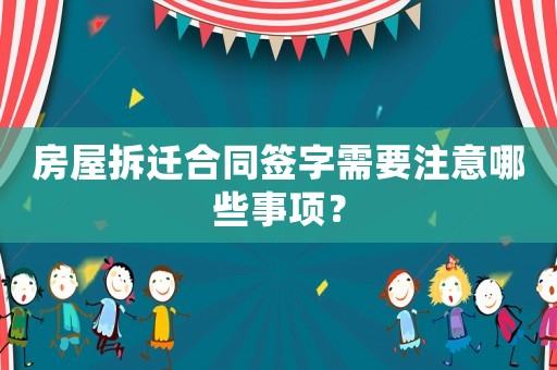 房屋拆遷合同簽字需要注意哪些事項？