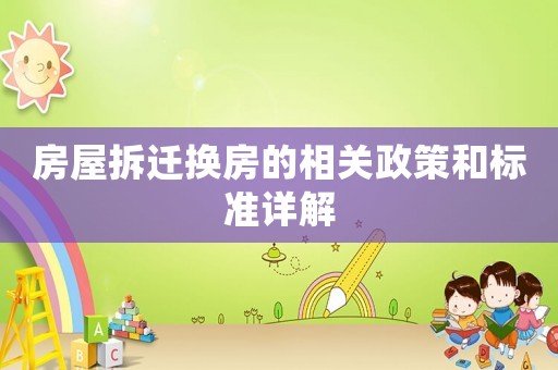 房屋拆遷換房的相關政策和標準詳解
