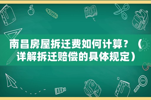 南昌房屋拆遷費(fèi)如何計算？（詳解拆遷賠償?shù)木唧w規(guī)定）