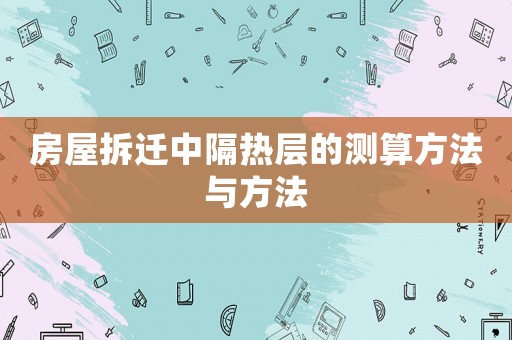 房屋拆遷中隔熱層的測算方法與方法