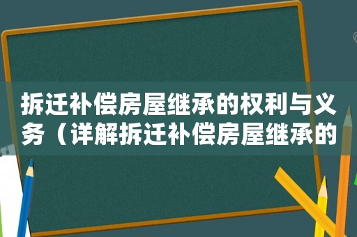 拆遷補償房屋繼承的權利與義務（詳解拆遷補償房屋繼承的注意事項）