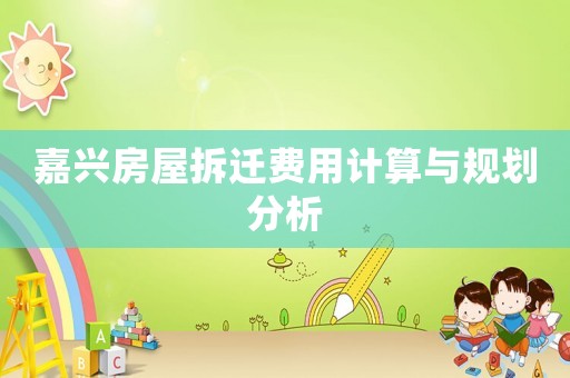 嘉興房屋拆遷費用計算與規(guī)劃分析