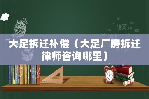 大足拆遷補償（大足廠房拆遷律師咨詢哪里）