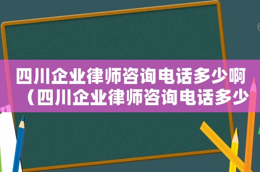 四川企業(yè)律師咨詢電話多少啊（四川企業(yè)律師咨詢電話多少）