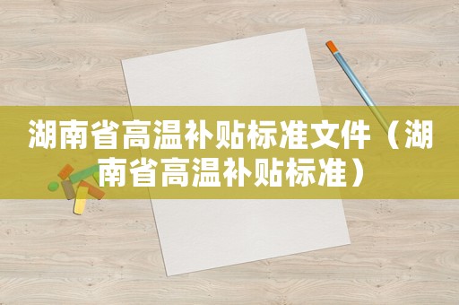 湖南省高溫補貼標準文件（湖南省高溫補貼標準）