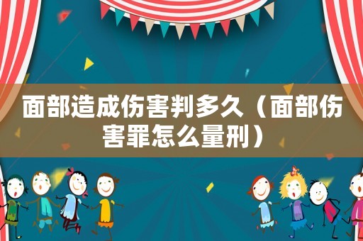 面部造成傷害判多久（面部傷害罪怎么量刑）