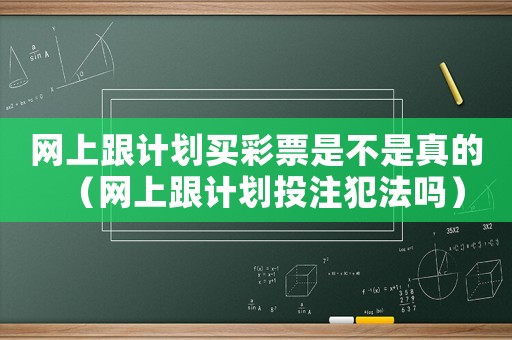 網上跟計劃買彩票是不是真的（網上跟計劃投注犯法嗎）